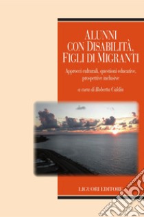 Alunni con disabilità, figli di migranti: Approcci culturali, questioni educative, prospettive inclusive  a cura di Roberta Caldin. E-book. Formato PDF ebook di Roberta Caldin