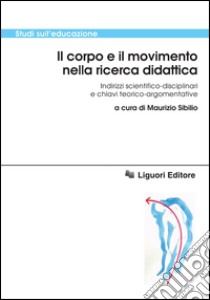 Il corpo e il movimento nella ricerca didattica: Indirizzi scientifico-disciplinari e chiavi teorico-argomentative  a cura di Maurizio Sibilio. E-book. Formato PDF ebook di Maurizio Sibilio