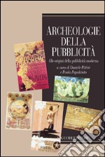 Archeologie della pubblicità: Alle origini della pubblicità moderna  a cura di Daniele Pitteri e Paola Papakristo. E-book. Formato PDF ebook