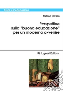 Prospettive sulla “buona educazione“ per un moderno a-venire. E-book. Formato PDF ebook di Stefano Oliverio