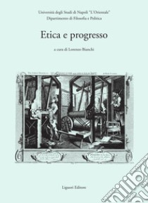 Etica e progresso: Atti del convegno organizzato dal Dipartimento di Filosofia e Politica de “L’Orientale“, dall’Université de Bourgogne e dall’Istituto Italiano per gliStudi Filosofici  a cura di Lorenzo Bianchi. E-book. Formato PDF ebook di Lorenzo Bianchi