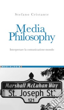 Media Philosophy: Interpretare la comunicazione-mondo  Prefazione di Andrea Tagliapietra. E-book. Formato PDF ebook di Stefano Cristante