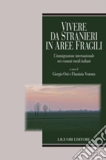 Vivere da stranieri in aree fragili: L’immigrazione internazionale nei comuni rurali italiani  a cura di Giorgio Osti e Flaminia Ventura. E-book. Formato PDF ebook di Giorgio Osti