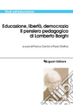 Educazione, libertà, democrazia: Il pensiero pedagogico di Lamberto Borghi  a cura di Franco Cambi e Paolo Orefice. E-book. Formato PDF ebook