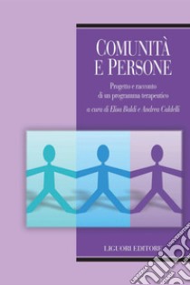 Comunità e persone: Progetto e racconto di un programma terapeutico  a cura di Elisa Baldi e Andrea Caldelli. E-book. Formato PDF ebook di Andrea Caldelli