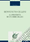 Benvenuto Cellini. La protesta di un irregolare. E-book. Formato PDF ebook di Vittorio Gatto