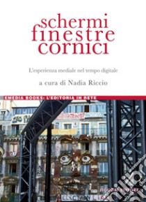 Schermi, finestre, cornici: L’esperienza mediale nel tempo digitale. E-book. Formato PDF ebook di Nadia Riccio