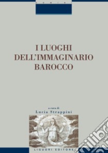 I luoghi dell’immaginario barocco: Atti del convegno di Siena, 21-23 ottobre 1999  a cura di Lucia Strappini. E-book. Formato PDF ebook di Lucia Strappini