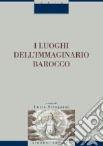 I luoghi dell’immaginario barocco: Atti del convegno di Siena, 21-23 ottobre 1999  a cura di Lucia Strappini. E-book. Formato PDF ebook