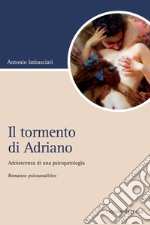 Il tormento di Adriano: Adolescenza di una psicopatologia  Romanzo psicoanalitico. E-book. Formato PDF ebook