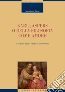 Karl Jaspers o della filosofia come amore: Con brani scelti tradotti e commentati. E-book. Formato PDF ebook di Maria Luisa Basso