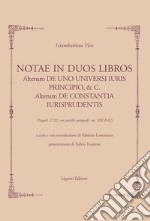 Notae in duos libros: Alterum DE UNO UNIVERSI IURIS PRINCIPIO, & C.  Alterum DE CONSTANTIA IURISPRUDENTiS  (Napoli, 1722, con postille autografe, ms. XIII B 62)  a cura e con introduzione di Fabrizio Lomonaco. E-book. Formato PDF ebook