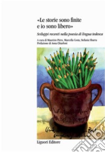 Le storie sono finite e io sono libero: Sviluppi recenti nella poesia di lingua tedesca  a cura di Maurizio Pirro, Marcella Costa e Stefania Sbarra  Prefazione di Anna Chiarloni. E-book. Formato PDF ebook di Stefania Sbarra