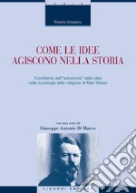 Come le idee agiscono nella storia: Il problema dell’“autonomia“ delle idee nella sociologia della religione di Max Weber  con una nota di Giuseppe Antonio Di Marco. E-book. Formato PDF ebook