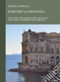 Scrivere la distanza: Uno studio sulle geografie della separazione nella scrittura femminile araba anglofona. E-book. Formato PDF ebook di Marta Cariello