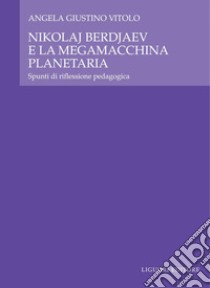 Nikolaj Berdjaev e la megamacchina planetaria: Spunti di riflessione pedagogica. E-book. Formato PDF ebook di Angela Giustino Vitolo