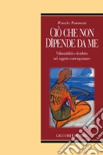 Ciò che non dipende da me: Vulnerabilità e desiderio nel soggetto contemporaneo. E-book. Formato EPUB ebook