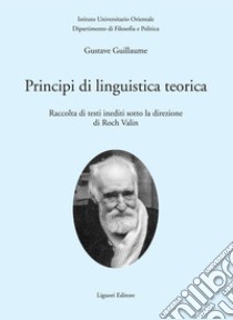 Principi di linguistica teorica: Raccolta di testi inediti sotto la direzione di Roch Valin  Presentazione di Arturo Martone  Traduzione di Roberto Silvi  Nota bio-bibliografica di Alberto Manco. E-book. Formato PDF ebook di Gustave Guillaume