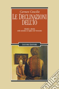 Le declinazioni dell’Io: Identità e alterità nella narrativa in inglese del Novecento. E-book. Formato PDF ebook di Carmelina Concilio