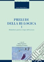 Preludi della bi-logica: I - Metabolismo psichico e logica dell’inconscio  a cura di Anna Gorrese e Caterina Ferrara. E-book. Formato PDF ebook