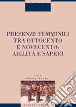 Presenze femminili tra Ottocento e Novecento: abilità e saperi: a cura di Marta Savini. E-book. Formato PDF ebook