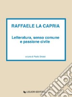 Raffaele La Capria: Letteratura, senso comune e passione civile  Atti del convegno internazionale dell’Università di Caen (18-19 maggio 2001)  a cura di Paolo Grossi. E-book. Formato PDF ebook