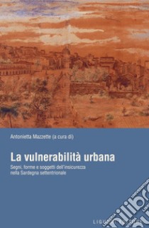 La vulnerabilità urbana: Segni, forme e soggetti dell’insicurezza nella Sardegna settentrionale  a cura di Antonietta Mazzette. E-book. Formato PDF ebook di Antonietta Mazzette