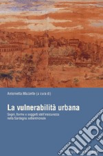 La vulnerabilità urbana: Segni, forme e soggetti dell’insicurezza nella Sardegna settentrionale  a cura di Antonietta Mazzette. E-book. Formato PDF