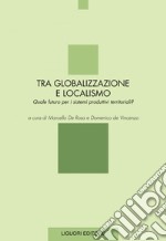 Tra globalizzazione e localismo: Quale futuro per i sistemi produttivi territoriali?  a cura di Marcello De Rosa e Domenico de Vincenzo. E-book. Formato PDF ebook