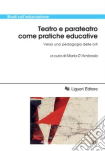 Teatro e parateatro come pratiche educative: Verso una pedagogia delle arti  a cura di Maria D’Ambrosio. E-book. Formato PDF ebook di Maria D’Ambrosio