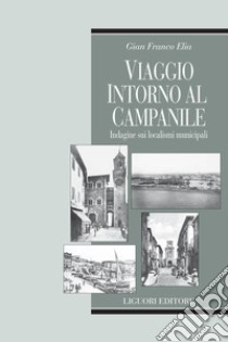 Viaggio intorno al campanile: Indagine sui localismi municipali. E-book. Formato PDF ebook di Gian Franco Elia