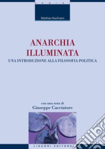 Anarchia illuminata: Una introduzione alla filosofia politica  Con una nota di Giuseppe Cacciatore e una postfazione di Stefania Achella. E-book. Formato PDF ebook di Matthias Kaufmann