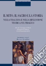 Il mito, il sacro e la storia nella tragedia e nella riflessione teorica sul tragico: Atti del Convegno di Studi  Università di Salerno  15-16 Novembre 2012  introduzione e cura di Rosa Giulio. E-book. Formato PDF