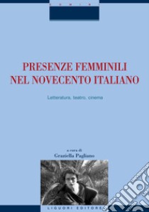 Presenze femminili nel Novecento italiano: Letteratura, teatro, cinema  a cura di Graziella Pagliano. E-book. Formato PDF ebook di Graziella Pagliano