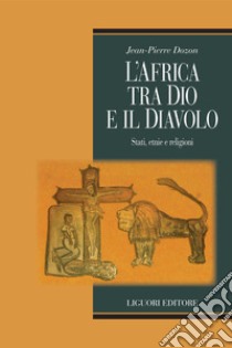 L’Africa tra Dio e il Diavolo: Stati, etnie e religioni. E-book. Formato PDF ebook di Jean-Pierre Dozon