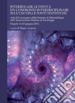 Interrogare le fonti 2: un confronto interdisciplinare sull’uso delle fonti statistiche: Atti del convegno della Sezione di Metodologia dell’AIS  Napoli, 14-15 giugno 2012  a cura di Biagio Aragona. E-book. Formato PDF ebook