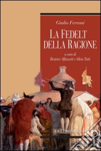 La fedeltà della ragione: a cura di Beatrice Alfonzetti e Silvia Tatti. E-book. Formato PDF ebook di Giulio Ferroni