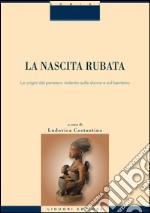 La nascita rubata: Le origini del pensiero violento sulla donna e sul bambino  a cura di Ludovica Costantino. E-book. Formato EPUB