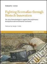 Fighting Ecomafias through Biotech Innovation: The role of biotechnologies to support firm performance development and enviromental restoration  Preface by Sergio Costa. E-book. Formato PDF ebook