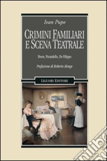 Crimini familiari e scena teatrale: Ibsen, Pirandello, De Filippo  Prefazione di Roberto Alonge. E-book. Formato EPUB ebook di Ivan Pupo