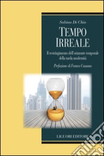 Tempo irreale: Il restringimento dell’orizzonte temporale della tarda modernità  Prefazione di Franco Cassano. E-book. Formato EPUB ebook di Sabino Di Chio