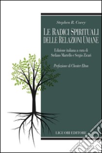 Le radici spirituali delle relazioni umane: Edizione italiana a cura di Stefano Martello e Sergio Zicari   Prefazione di Chester Elton. E-book. Formato PDF ebook di Stephen R. Covey