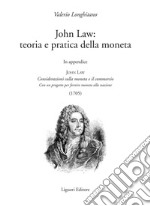 John Law: teoria e pratica della moneta: In appendice  John Law Considerazioni sulla moneta e il commercio. Con un progetto per fornire moneta alla nazione (1705). E-book. Formato PDF