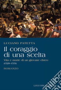 Il coraggio di una scelta: Vita e morte di un giovane ebreo (1529-1551). E-book. Formato PDF ebook di Luciano Patetta