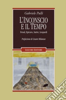 L’inconscio e il tempo: Freud, Epicuro, Sartre, Leopardi  Prefazione di Cesare Milanese. E-book. Formato EPUB ebook di Gabriele Pulli