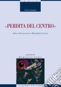 “Perdita del centro“: Arte e Novecento in Benedetto Croce. E-book. Formato EPUB ebook di Chiara Cappiello