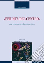 “Perdita del centro“: Arte e Novecento in Benedetto Croce. E-book. Formato EPUB ebook