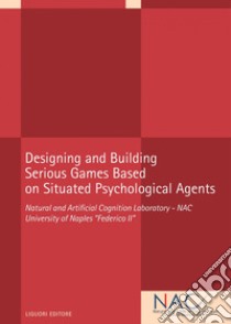 Designing and Building  Serious Games Based  on Situated Psychological Agents: Natural and Artificial Cognition Laboratory - NAC University of Naples “Federico II“. E-book. Formato PDF ebook di Natural and Artificial Cognition Laboratory - NAC University of Naples 