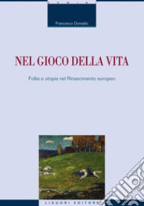 Nel gioco della vita: Follia e utopia nel Rinascimento europeo. E-book. Formato EPUB ebook di Francesco Donadio