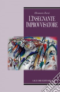 L’insegnante improvvisatore. E-book. Formato EPUB ebook di Eleonora Zorzi